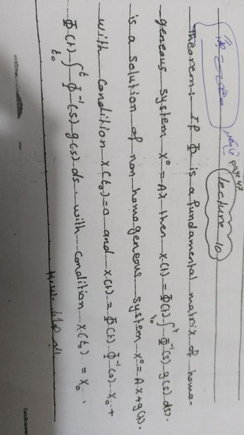 تیا مصر مهمة جگہ
Page 47
(Lecture 10)
Theorem: IP D. is a fundamental matrix of homo-
geneous system X° = AX_then_x(t) = (1)_f_&_(s)_g(s)_ds).
to
is a solution of non homogeneous system_x = Ax+g(t).
Condition x(t)=0_and_X-(+) = O(+)-(0)-X-+
_with
t
--(+) S² (= (s)_g_(s)_ds with condition_X(6) = x.
to
اله ها How
CamScanner