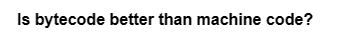 Is bytecode better than machine code?