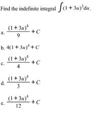 Find the indefinite integral J(1+3u)°du.
+ 3u) du.
(1+3u)*
- +C
9.
а.
b. 4(1+3u)*+ C
(1+3u)*
+C
с.
4
(1+3u)*
d.
+C
3
4
(1+3u)
+C
e.
12
