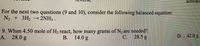 activati
For the next two questions (9 and 10), consider the following balanced equation:
N2 + 3H2 2NH, .
9. When 4.50 mole of H2 react, how many grams of N, are needed?
D. 42.0 g
14.0 g
C.
28.5 g
A. 28.0 g
В.
