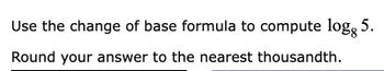 Use the change of base formula to compute logg 5.
Round your answer to the nearest thousandth.