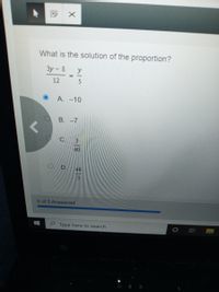 What is the solution of the proportion?
3y - 8
%3D
12
5
A. -10
В. -7
C
40
D.40
3
5 of 5 Answered
e Type here to search
