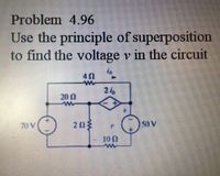 Problem 4.96
Use the principle of superposition
to find the voltage v in the circuit
42
24
200
70 V
203
50 V
100
