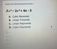 Classify the following expression below.
3x3-2x2+ 6x - 5
%3D
A. Cubic Monomial
B. Linear Trinomial
C. Linear Polynomial
D. Cubic Polynomial
O A
D
