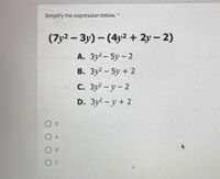 Simplify the expression below.*
(7у2 — Зу) (4y? + 2у-2)
А. Зу?- 5у - 2
В. Зу? - 5у + 2
С. Зу? - у - 2
D. Зy? - у + 2
O D
O A
O B
O c
