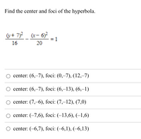 Find the center and foci of the hyperbola.
(v+ 7)?
(x- 6)²
16
20
center: (6,–7), foci: (0,–7), (12,–7)
О center: (6,-7), foci: (6,-13), (6,-1)
О center: (7, 6), foci: (7,-12), (7,0)
center: (-7,6), foci: (–13,6), (–1,6)
center: (-6,7), foci: (-6,1), (–6,13)
