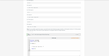 Ex: If the input is:
15 31
the output is:
1 rest day required
Ex: If the input is:
15 2
the output is:
0 rest days required.
Ex: If the input is:
19 27
the output is:
age out of range
Note: Do not use && to specify the ranges. Use what the book calls "Detecting ranges implicitly" in Participation Activity 3.5.10 (the example
on the right-hand side). There will be a 6 point deduction for using && to detect the ranges explicitly.
417118.2791720.qx3zqy7
LAB
ACTIVITY
3.21.1: LAB: Little League Pitchers Rest Days
1 #include <iostream>
2 using namespace std;
3
4 int main() {
5
6
7
8
9
10}
11
/* Type your code here. */
return 0;
main.cpp
0/26
Load default template...