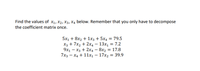 Find the values of x1, x2, X3, X4 below. Remember that you only have to decompose
the coefficient matrix once.
5x1 + 8x2 + 1x3 + 5x4 = 79.5
X3 + 7x2 + 2x4 – 13x, = 7.2
= 17.8
= 39.9
%3D
9x1 – x3 + 2x4 – 8x2
7x3 – X4 + 11x1– 17x2
