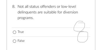 8. Not all status offenders or low-level
delinquents are suitable for diversion
programs.
True
O False
q