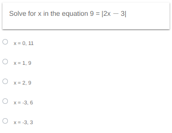 Solve for x in the equation 9 = |2x - 3|
O x=0, 11
O x = 1,9
O x = 2,9
O x = -3, 6
O x = -3,3