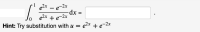 1
e2x – e-2x
dx =
e2x + e-2x
Hint: Try substitution with u = e2x + e-2x
