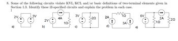 8. Some of the following circuits violate KVL/KCL and/or basic definitions of two-terminal elements given in
Section 1.3. Identify these ill-specified circuits and explain the problem in each case.
I
4² 67 52 53
3V
3V
6V
>20
2A
2A
2V(+
3A
102
b)
d)
2V
a)
4A
10
↑
202