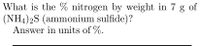 What is the % nitrogen by weight in 7 g of
(NH4)2S (ammonium sulfide)?
Answer in units of %.
