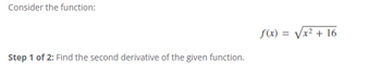 Consider the function:
Step 1 of 2: Find the second derivative of the given function.
f(x) = √√√x² + 16