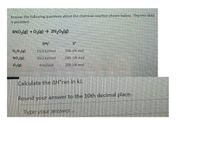 Answer the following questions about the chemical reaction shown below. Thermo data
is provided.
4NO2(g) + 02(g) → 2N,05(g)
AH,
S°
N,0sle)
13.3 kJ/mol
356 J/K mal
NO,(E)
33.2 kl/mol
240. J/K mol
0 k/mol
205 J/K mol
Calculate the AH°rxn in kl.
Round your answer to the 10th decimal place.
Type your answer...
