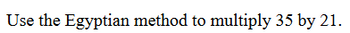 Use the Egyptian method to multiply 35 by 21.