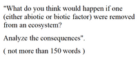 "What do you think would happen if one
(either abiotic or biotic factor) were removed
from an ecosystem?
Analyze the consequences".
( not more than 150 words )
