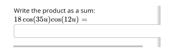 **Question:**

Write the product as a sum:

\[ 18 \cos(35u) \cos(12u) = \]

---

**Solution:**

To express the product as a sum, use the trigonometric identity for the product-to-sum formula for cosine:

\[
\cos A \cos B = \frac{1}{2} [\cos (A + B) + \cos (A - B)]
\]

Given:

\[
A = 35u, \quad B = 12u
\]

Substitute into the formula:

\[
\cos(35u) \cos(12u) = \frac{1}{2} [\cos(35u + 12u) + \cos(35u - 12u)]
\]

\[
= \frac{1}{2} [\cos(47u) + \cos(23u)]
\]

Therefore:

\[
18 \cos(35u) \cos(12u) = 18 \times \frac{1}{2} [\cos(47u) + \cos(23u)]
\]

\[
= 9[\cos(47u) + \cos(23u)]
\]

Final result:

\[
18 \cos(35u) \cos(12u) = 9 \cos(47u) + 9 \cos(23u)
\]