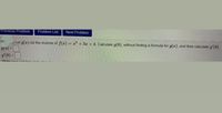 Previous Problem
Problem List
Next Problem
... Let g(x) be the inverse of f(x) =
gl8)
+ 3z + 4. Calculate g(8), without finding a formula for g(x), and then calculate g'(8).
g'(8)
%3D
Write vour soutinn
