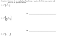 Directions: Determine the Inverse Laplace Transform as a function of t. Write your solutions and
answer on the space provided for.
5s
1) L-1.
Is² + 9)
Ans.
2) L-1,
Ans.
9
3) L-1,
2
- 16)
