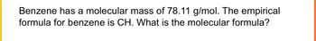 Benzene has a molecular mass of 78.11 g/mol. The empirical
formula for benzene is CH. What is the molecular formula?