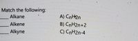 Match the following:
Alkane
A) CnH2n
Alkene
B) CnH2n+2
Alkyne
C) CnH2n-4
