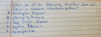 Which one of the following disordens does not
follow a
AtHuntin
recessive inheritanie puttern?
g ton Disease
Iketonuria
B.
-pheny
c-Tay - Sachs disease
D-
D7eystic fibrosis
E- hemophilia
