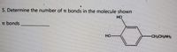 5. Determine the number of t bonds in the molecule shown
но
n bonds
HO
CH2CH2NH2
