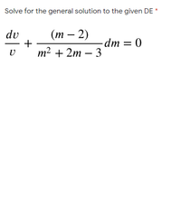 Solve for the general solution to the given DE
(т — 2)
+
т? + 2m — 3
dv
dm = 0
