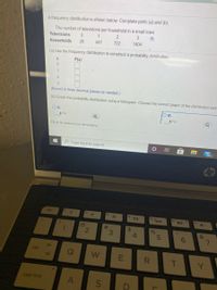 A frequency distribution is shown below. Complete parts (a) and (b).
The number of televisions per household in a small town
Televisions
1
3
Households
26
447
722
1404
(a) Use the frequency distribution to construct a probability distribution.
P(x)
3
(Round to three decimal places as needed.)
(b) Graph the probability distribution using a histogram. Choose the correct graph of the distribution belc
O A.
OB.
ne APx)
Q
Click to select your answer(s).
2 Type here to search
99+
esc
s米
14
IOI
@
#3
%24
4
1.
3.
&
6
tab
W
R
Y.
caps lock
S
D
A(
