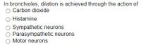 In bronchioles, dilation is achieved through the action of
O Carbon dioxide
Histamine
Sympathetic neurons
Parasympathetic neurons
O Motor neurons
