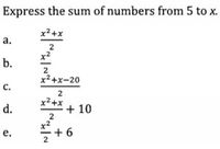 Express the sum of numbers from 5 to x.
x²+x
а.
b.
2
x2+x-20
c.
d.
x2+x
+ 10
2
x2
+ 6
e.
