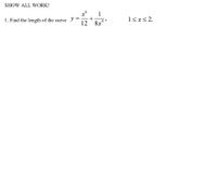 SHOW ALL WORK!

1. Find the length of the curve \( y = \frac{x^6}{12} + \frac{1}{8x^4} \), \( 1 \leq x \leq 2 \).