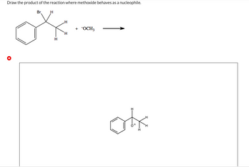 Draw the product of the reaction where methoxide behaves as a nucleophile.
Br
H
H
H
+ OCH3
okk