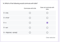 14. Which of the following would commute with d/dx?
Does not commute with
Commutes with d/dx
d/dx
Â = d/dy
Â = d²/dx²
Â = X
Â = sqrt
Â = -iħ[y(d/dx) - x(d/dy)]
Clear selection
