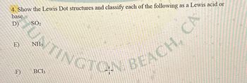 4. Show the Lewis Dot structures and classify each of the following as a Lewis acid or
base.
D) SO₂
UNTINGTON BEACH,
E)
F)
BC13
CA