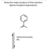 Draw the major product of this reaction.
Ignore inorganic byproducts.
HSCH2CH2CH2SH,
BF3
