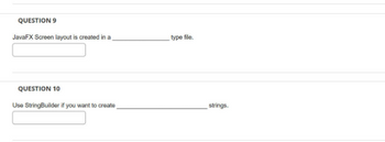 QUESTION 9
JavaFX Screen layout is created in a
QUESTION 10
type file.
Use StringBuilder if you want to create
strings.