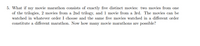 5. What if my movie marathon consists of exactly five distinct movies: two movies from one
of the trilogies, 2 movies from a 2nd trilogy, and 1 movie from a 3rd. The movies can be
watched in whatever order I choose and the same five movies watched in a different order
constitute a different marathon. Now how many movie marathons are possible?
