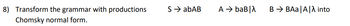 8) Transform the grammar with productions
Chomsky normal form.
SabAB
A → baB |λ
B→BAA|A|A into