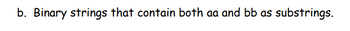 b. Binary strings that contain both aa and bb as substrings.