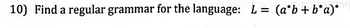 10) Find a regular grammar for the language: L = (a*b + b*a)*