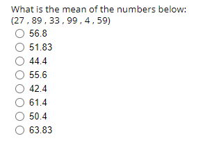 What is the mean of the numbers below:
(27,89,33,99,
4, 59)
56.8
51.83
44.4
55.6
42.4
61.4
50.4
63.83