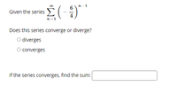 2-1
Given the series
Does this series converge or diverge?
O diverges
O converges
If the series converges, find the sum:
