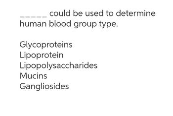 could be used to determine
human blood group type.
Glycoproteins
Lipoprotein
Lipopolysaccharides
Mucins
Gangliosides