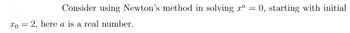 Consider using Newton's method in solving rº = 0, starting with initial
To 2, here a is a real number.
=