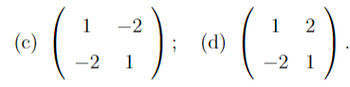 The image shows two 2x2 matrices labeled as (c) and (d):

Matrix (c):
\[
\begin{pmatrix}
1 & -2 \\
-2 & 1 \\
\end{pmatrix}
\]

Matrix (d):
\[
\begin{pmatrix}
1 & 2 \\
-2 & 1 \\
\end{pmatrix}
\]

These matrices could be used, for example, to demonstrate properties related to determinants, eigenvalues, or transformations in linear algebra. Each matrix consists of four elements arranged in two rows and two columns.