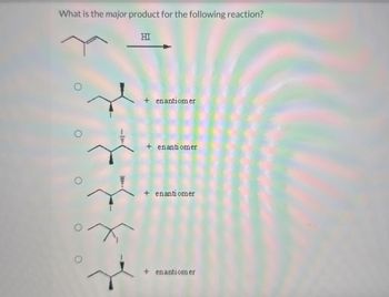 O
What is the major product for the following reaction?
HI
+ enantiomer
+ enantiomer
+ enantiomer
+ enantiomer