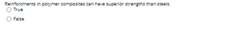 Reinforcments in polymer composites can have superior strengths than steels.
O True
False