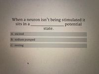 When a neuron isn't being stimulated it
sits in a
potential
state.
A. excited
B. sodium pumped
C. resting
